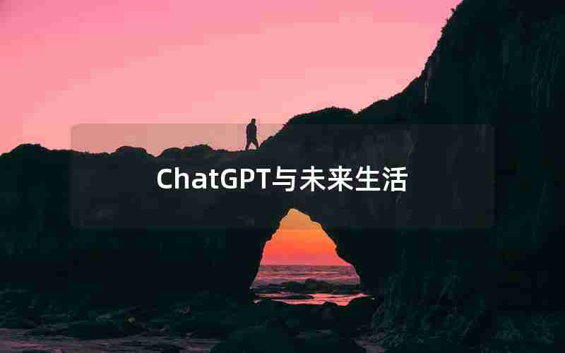 ChatGPT与未来生活 ChatGPT与未来生活