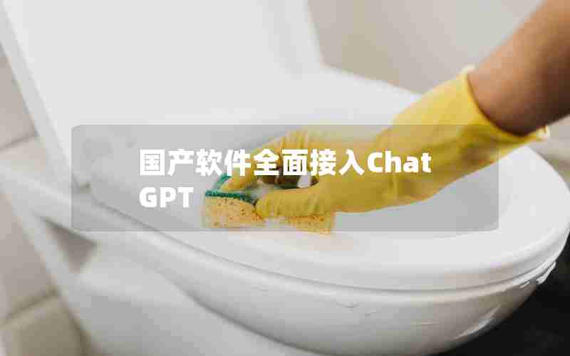 国产软件全面接入ChatGPT 国产软件全面接入ChatGPT