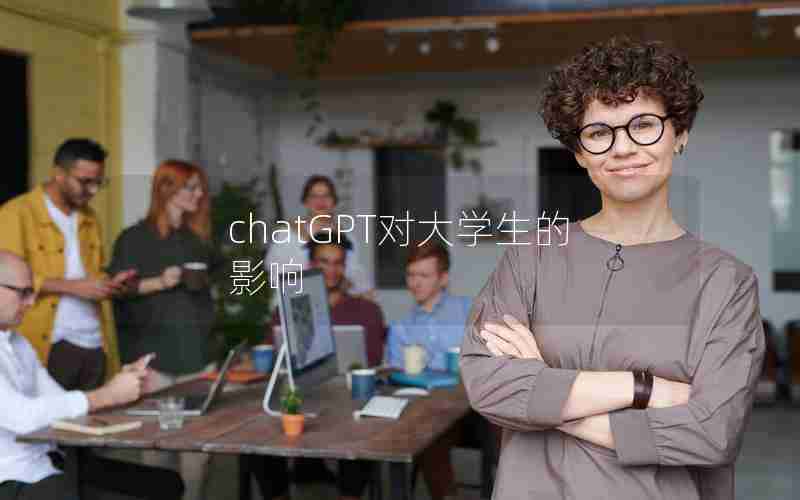 chatGPT对大学生的影响 chatGPT对大学生的影响