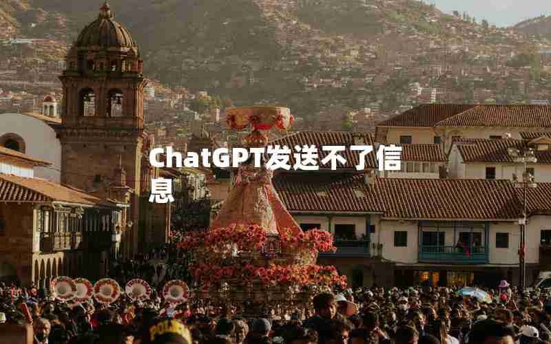 ChatGPT发送不了信息 ChatGPT发送不了信息