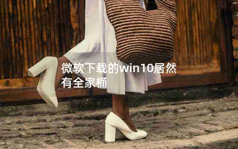 微软下载的win10居然有全家桶 微软下载的win10居然有全家桶