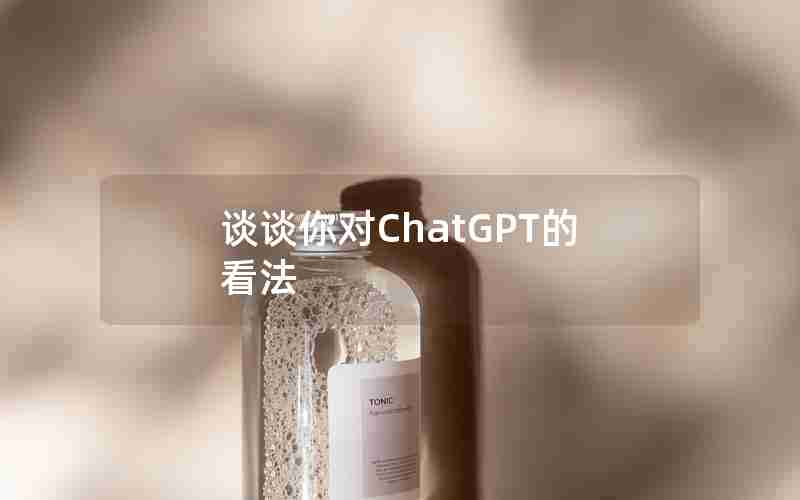 谈谈你对ChatGPT的看法 谈谈你对ChatGPT的看法