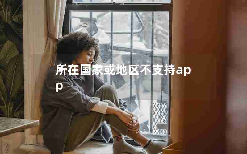 所在国家或地区不支持app 所在国家或地区不支持app