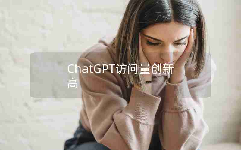 ChatGPT访问量创新高 ChatGPT访问量创新高