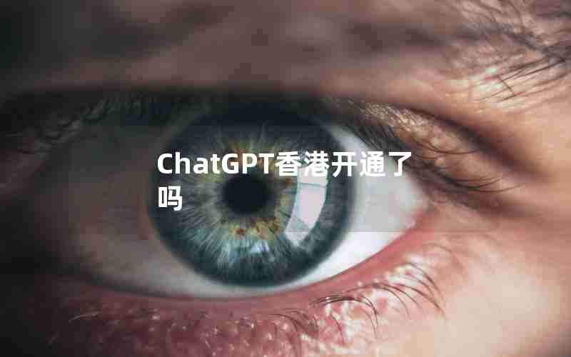 ChatGPT香港开通了吗 ChatGPT香港开通了吗