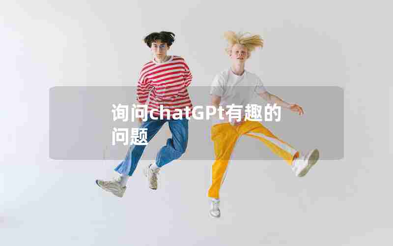 询问chatGPt有趣的问题