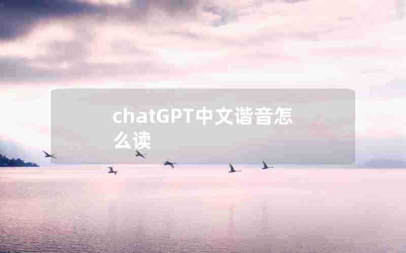 chatGPT中文谐音怎么读 chatGPT中文谐音怎么读