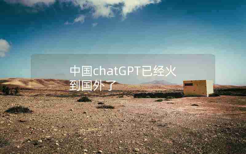 中国chatGPT已经火到国外了 中国chatGPT已经火到国外了