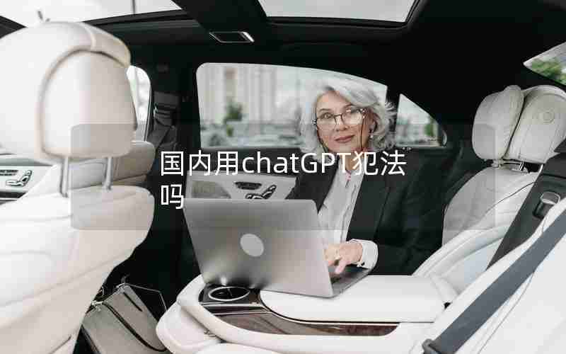 国内用chatGPT犯法吗 国内用chatGPT犯法吗