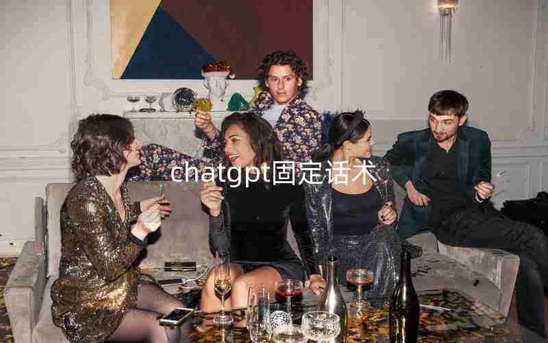 chatgpt固定话术 chatgpt固定话术
