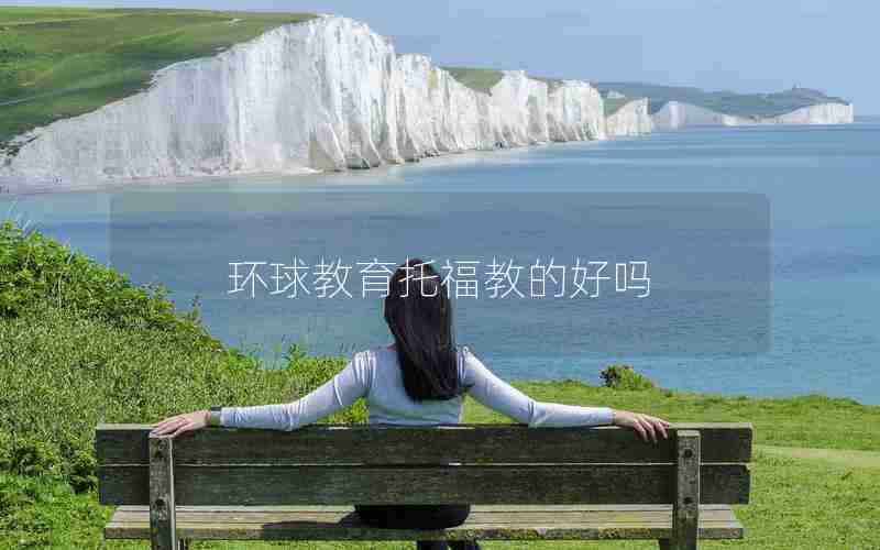 环球教育托福教的好吗 环球教育托福教的好吗