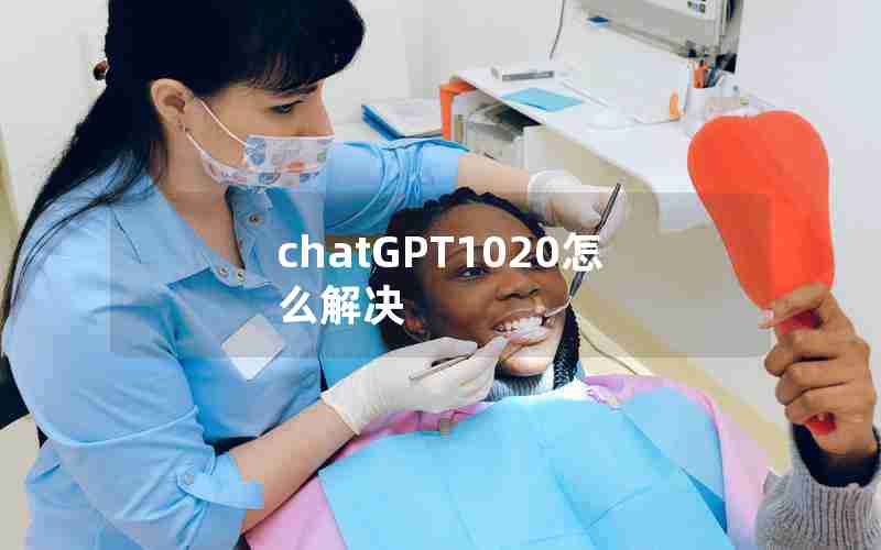 chatGPT1020怎么解决 chatGPT1020怎么解决