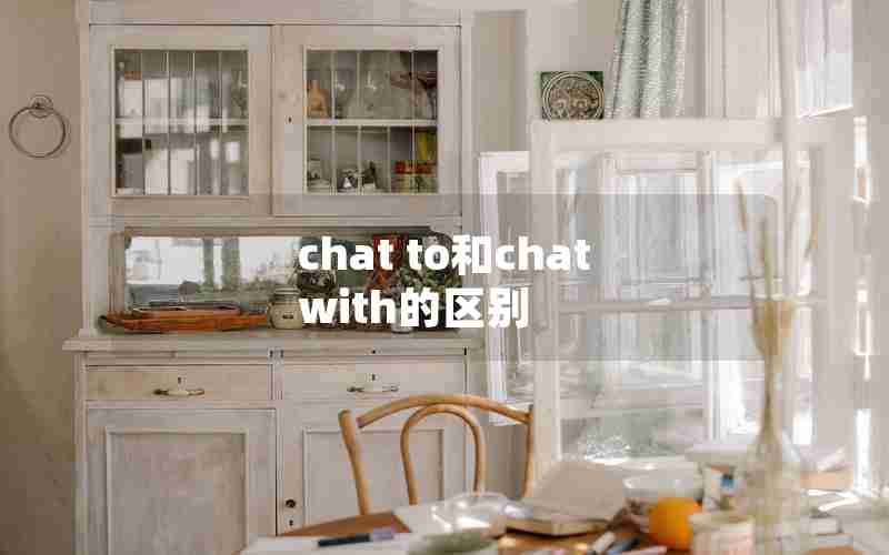 chat to和chat with的区别 chat to和chat with的区别