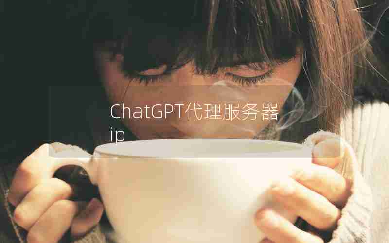 ChatGPT代理服务器ip ChatGPT代理服务器ip