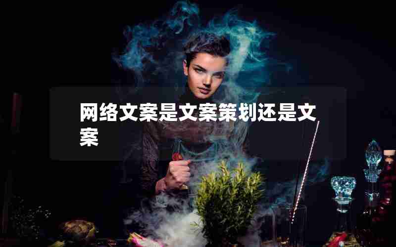网络文案是文案策划还是文案 网络文案是文案策划还是文案