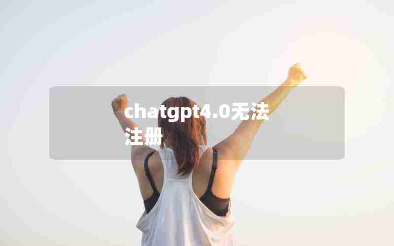 chatgpt4.0无法注册 chatgpt4.0无法注册