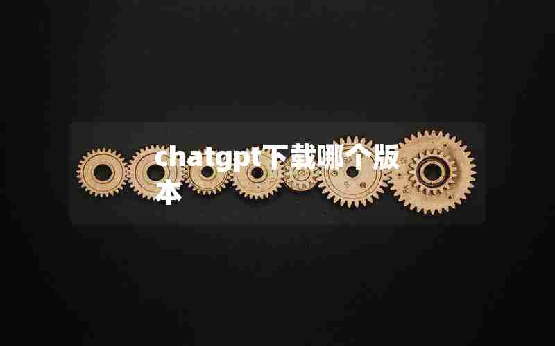 chatgpt下载哪个版本 chatgpt下载哪个版本