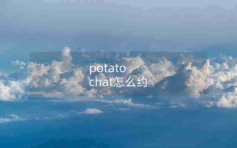 potato chat怎么约 potato chat怎么约