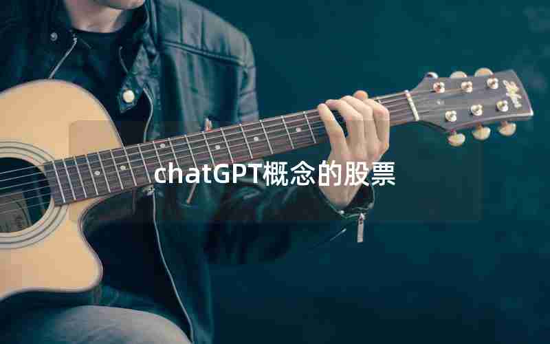 chatGPT概念的股票 chatGPT概念的股票