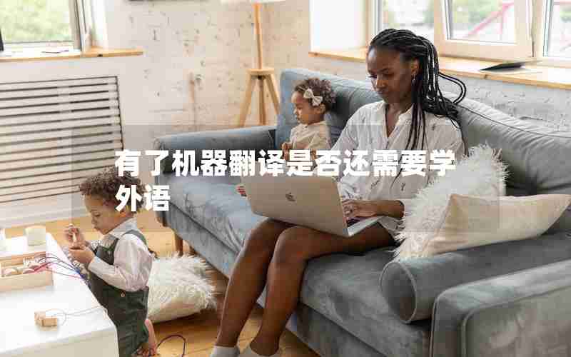 有了机器翻译是否还需要学外语 有了机器翻译是否还需要学外语