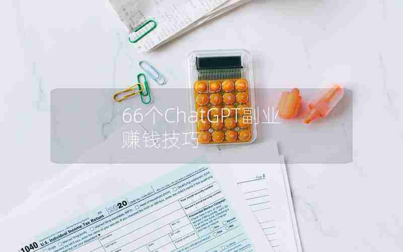 66个ChatGPT副业赚钱技巧 66个ChatGPT副业赚钱技巧