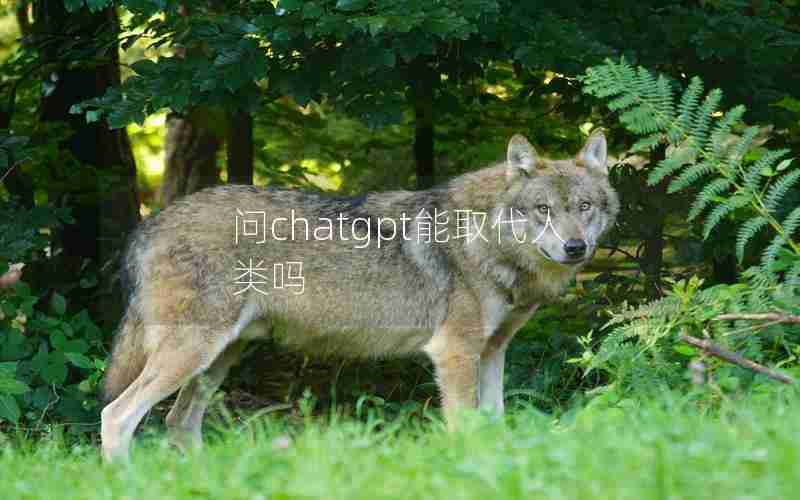 问chatgpt能取代人类吗 问chatgpt能取代人类吗