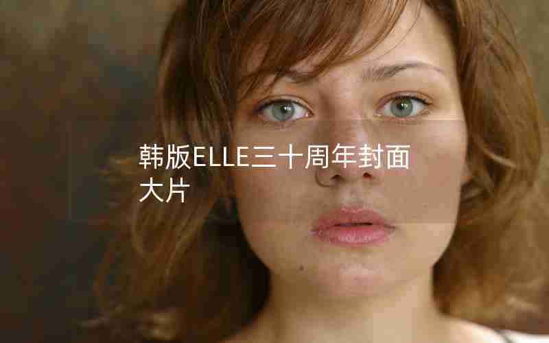 韩版ELLE三十周年封面大片 韩版ELLE三十周年封面大片