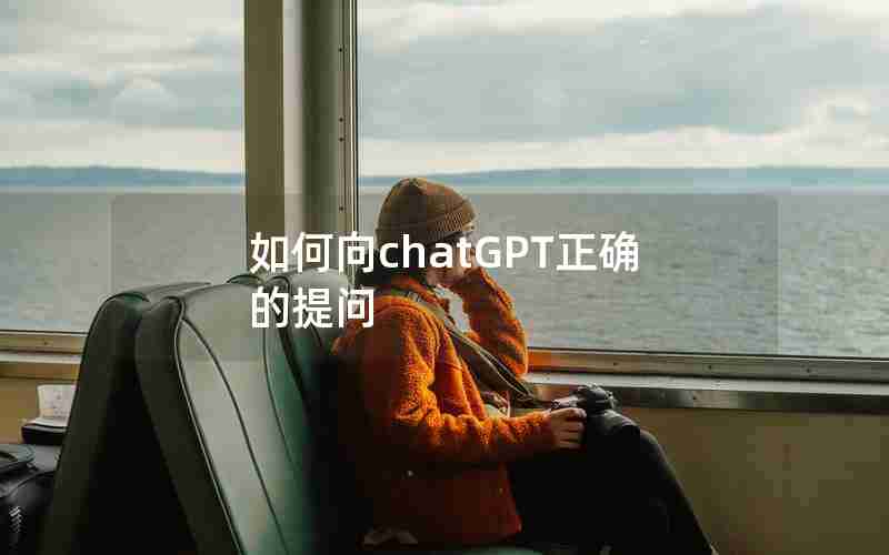 如何向chatGPT正确的提问 如何向chatGPT正确的提问