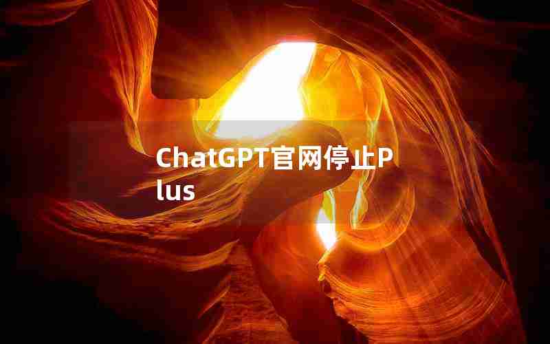 ChatGPT官网停止Plus ChatGPT官网停止Plus