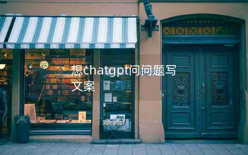 想chatgpt问问题写文案 想chatgpt问问题写文案