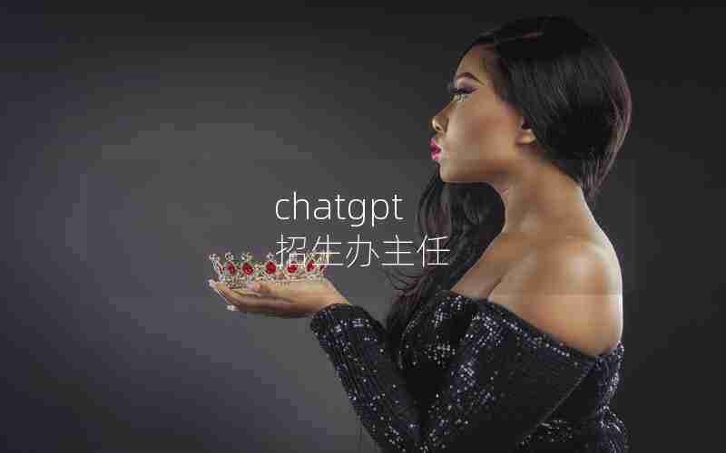 chatgpt 招生办主任