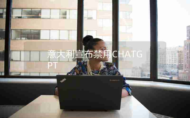 意大利宣布禁用CHATGPT