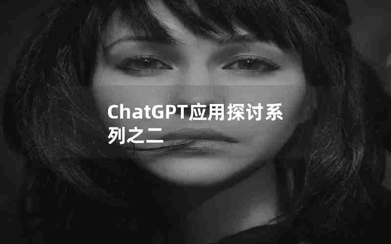 ChatGPT应用探讨系列之二 ChatGPT应用探讨系列之二