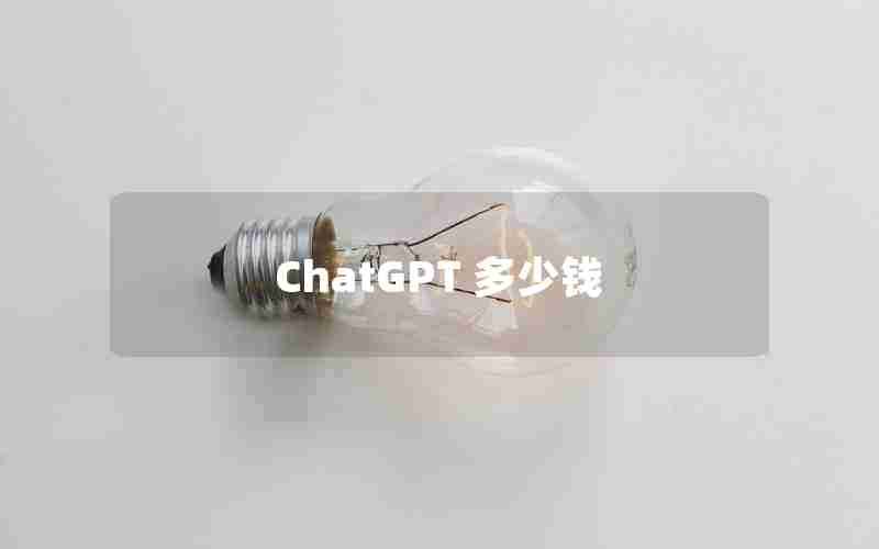 ChatGPT 多少钱 ChatGPT 多少钱