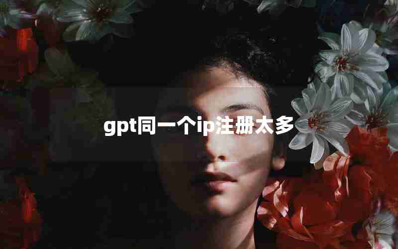 gpt同一个ip注册太多 gpt同一个ip注册太多