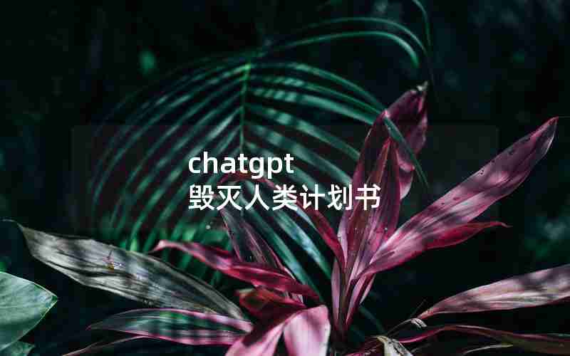 chatgpt 毁灭人类计划书 chatgpt 毁灭人类计划书