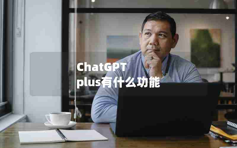 ChatGPT plus有什么功能 ChatGPT plus有什么功能