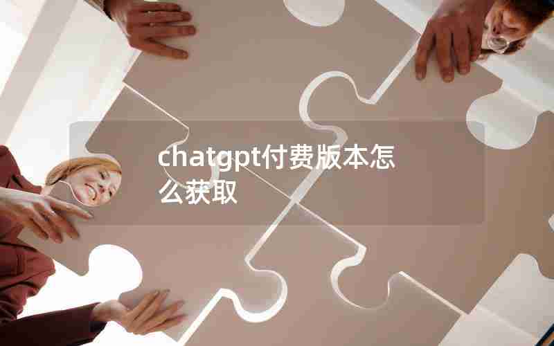 chatgpt付费版本怎么获取 chatgpt付费版本怎么获取
