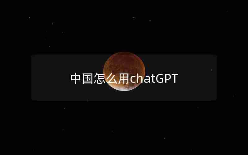 中国怎么用chatGPT