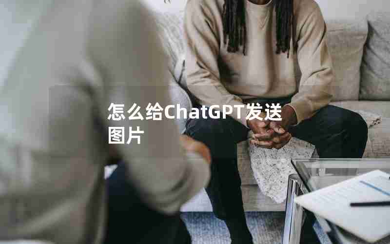 怎么给ChatGPT发送图片 怎么给ChatGPT发送图片