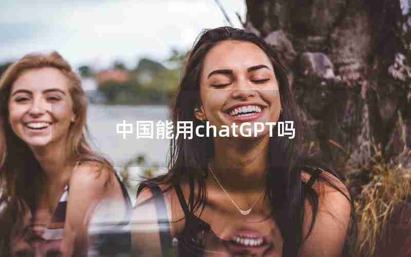 中国能用chatGPT吗 中国能用chatGPT吗