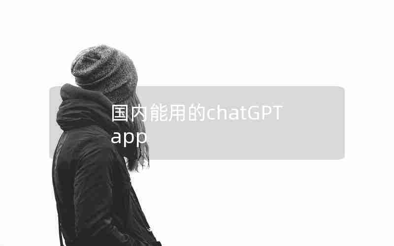 国内能用的chatGPT app 国内能用的chatGPT app
