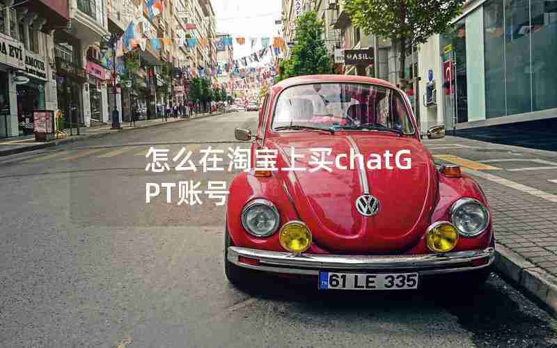 怎么在淘宝上买chatGPT账号 怎么在淘宝上买chatGPT账号