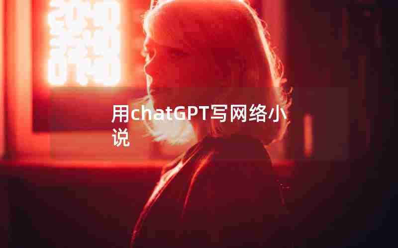 用chatGPT写网络小说 用chatGPT写网络小说