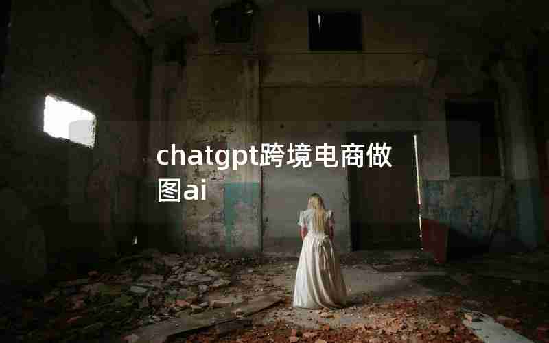 chatgpt跨境电商做图ai