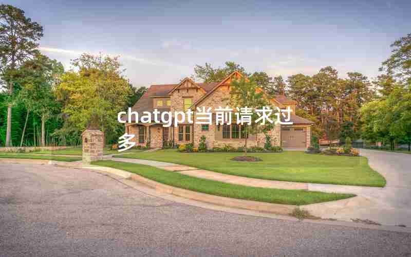 chatgpt当前请求过多 chatgpt当前请求过多
