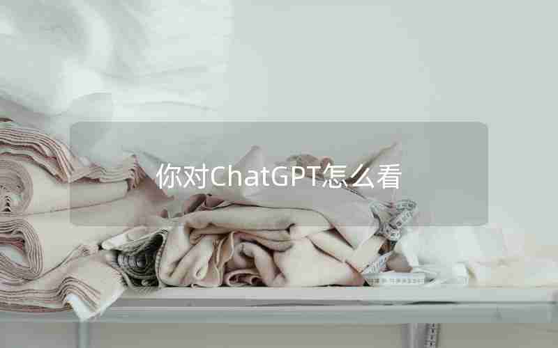你对ChatGPT怎么看 你对ChatGPT怎么看