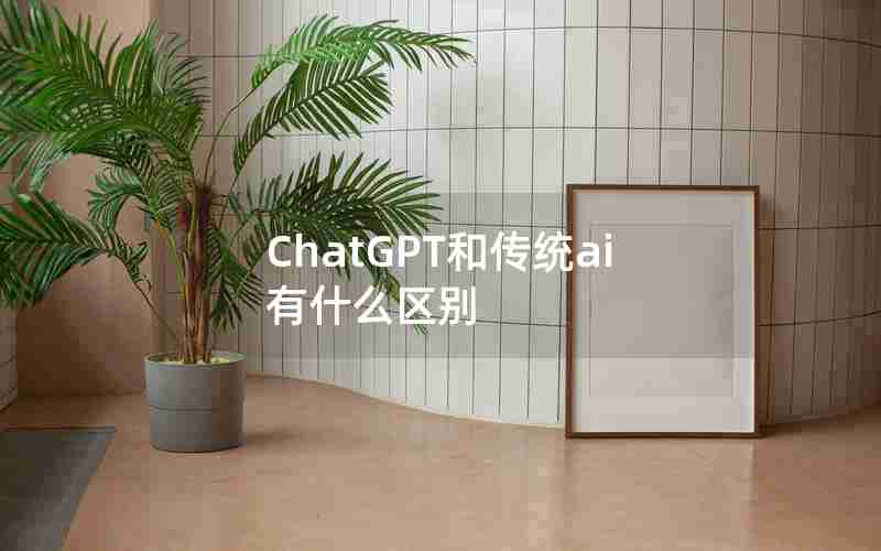 ChatGPT和传统ai有什么区别