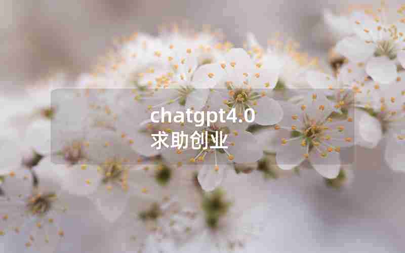 chatgpt4.0 求助创业 chatgpt4.0 求助创业