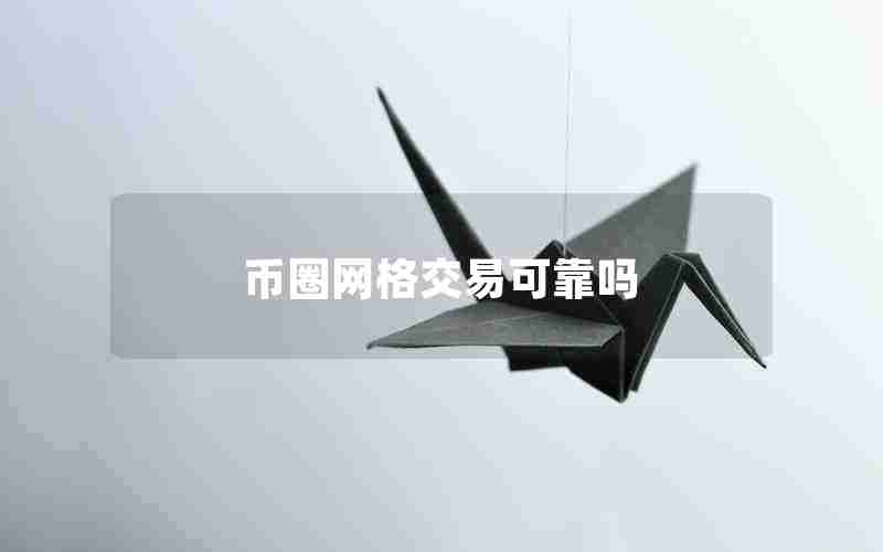 币圈网格交易可靠吗 币圈网格交易可靠吗